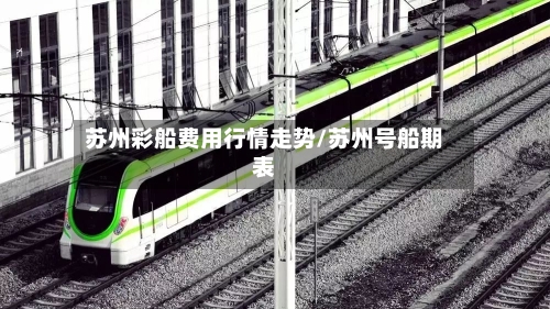 苏州彩船费用行情走势/苏州号船期表