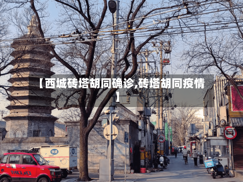 【西城砖塔胡同确诊,砖塔胡同疫情】