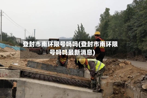 登封市南环限号吗吗(登封市南环限号吗吗最新消息)