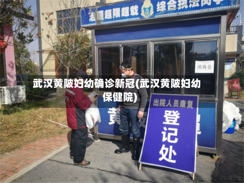 武汉黄陂妇幼确诊新冠(武汉黄陂妇幼保健院)