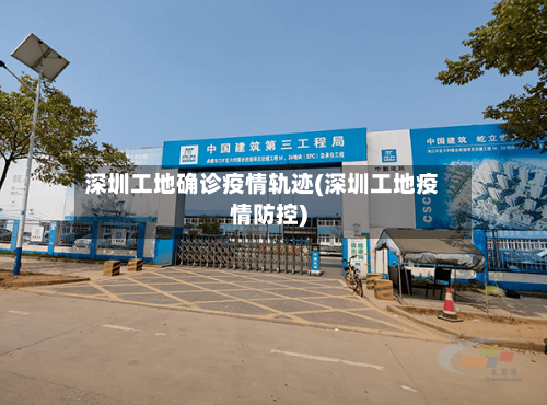 深圳工地确诊疫情轨迹(深圳工地疫情防控)