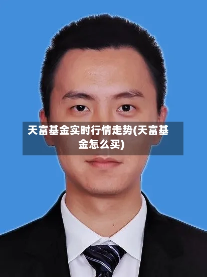 天富基金实时行情走势(天富基金怎么买)