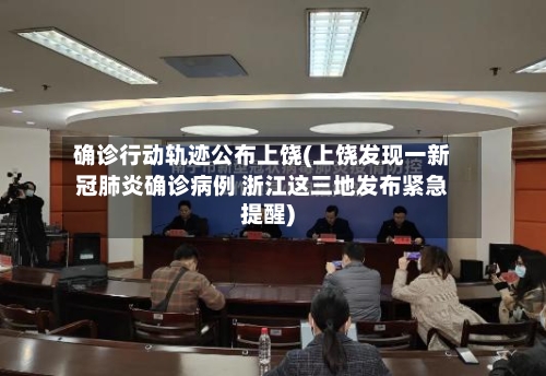 确诊行动轨迹公布上饶(上饶发现一新冠肺炎确诊病例 浙江这三地发布紧急提醒)