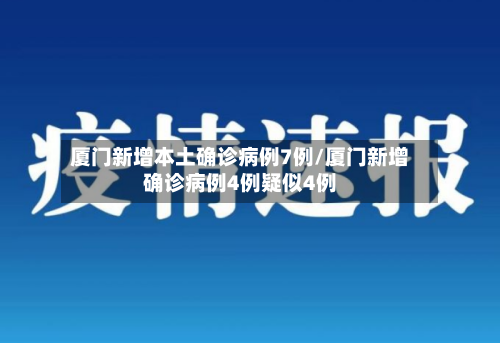 厦门新增本土确诊病例7例/厦门新增确诊病例4例疑似4例