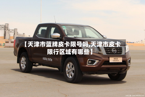 【天津市蓝牌皮卡限号吗,天津市皮卡限行区域有哪些】