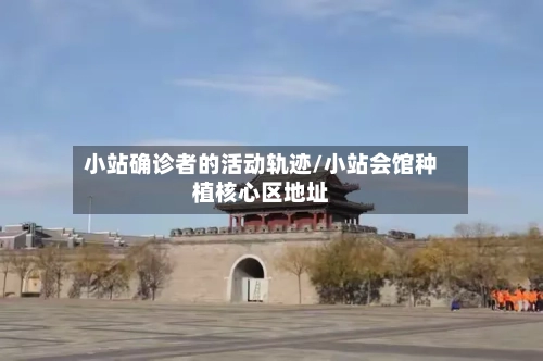 小站确诊者的活动轨迹/小站会馆种植核心区地址