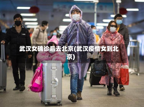 武汉女确诊后去北京(武汉疫情女到北京)