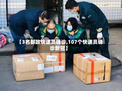 【3名邮政快递员确诊,107个快递员确诊新冠】