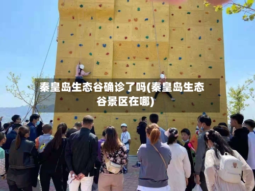 秦皇岛生态谷确诊了吗(秦皇岛生态谷景区在哪)