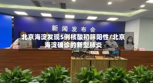 北京海淀发现5例核酸初筛阳性/北京海淀确诊的新型肺炎