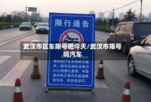武汉市区车限号吧今天/武汉市限号吗汽车