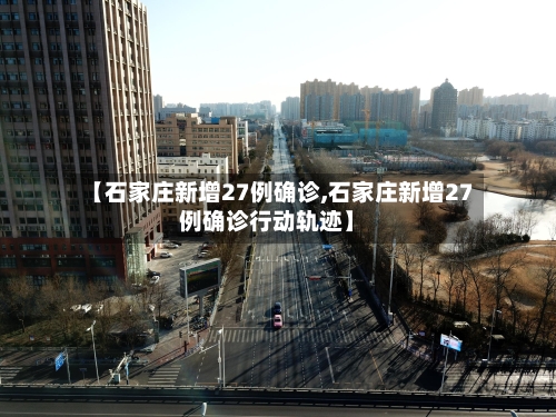 【石家庄新增27例确诊,石家庄新增27例确诊行动轨迹】