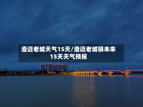 澄迈老城天气15天/澄迈老城镇未来15天天气预报