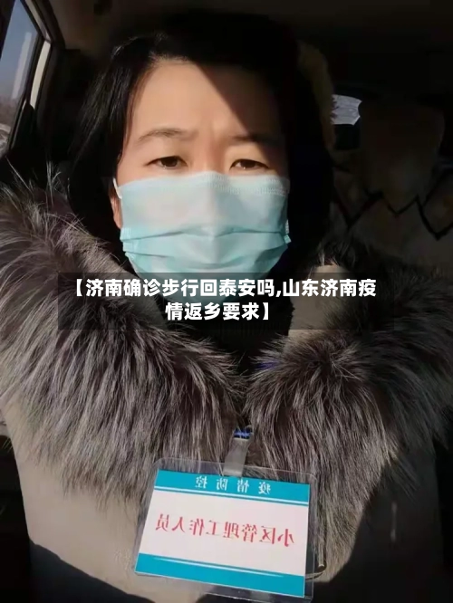 【济南确诊步行回泰安吗,山东济南疫情返乡要求】