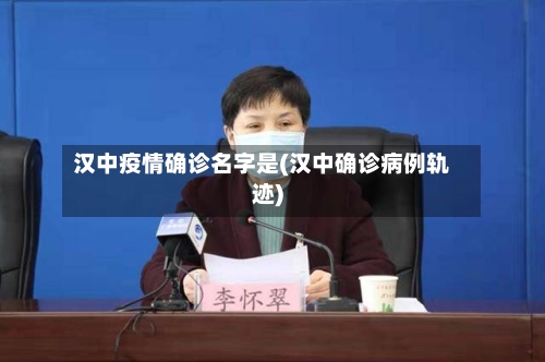 汉中疫情确诊名字是(汉中确诊病例轨迹)