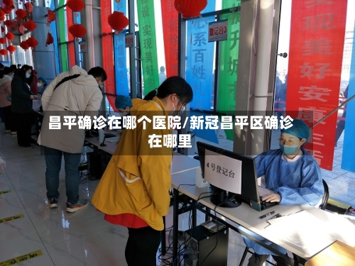 昌平确诊在哪个医院/新冠昌平区确诊在哪里