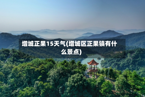 增城正果15天气(增城区正果镇有什么景点)