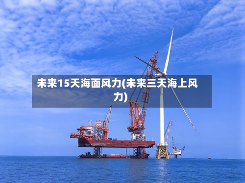 未来15天海面风力(未来三天海上风力)