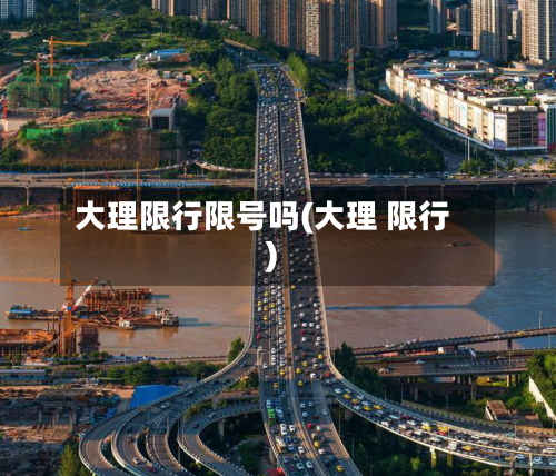 大理限行限号吗(大理 限行)