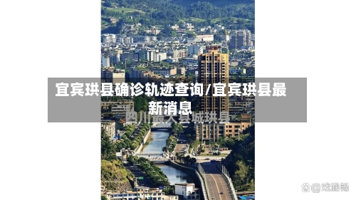 宜宾珙县确诊轨迹查询/宜宾珙县最新消息