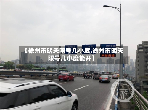 【徐州市明天限号几小度,徐州市明天限号几小度能开】