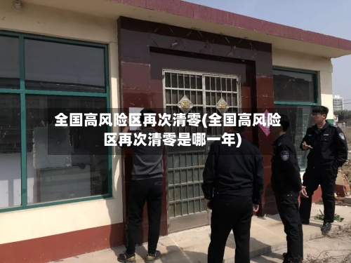 全国高风险区再次清零(全国高风险区再次清零是哪一年)