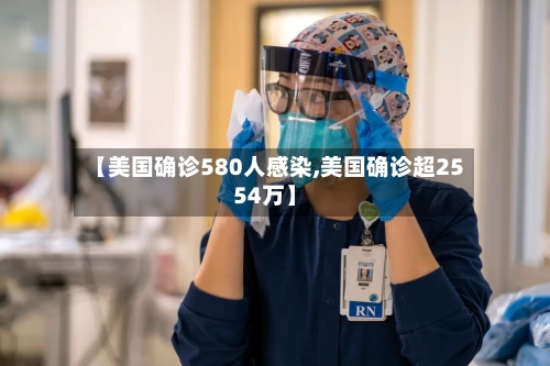 【美国确诊580人感染,美国确诊超2554万】