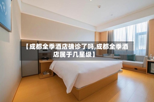 【成都全季酒店确诊了吗,成都全季酒店属于几星级】