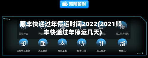 顺丰快递过年停运时间2022(2021顺丰快递过年停运几天)