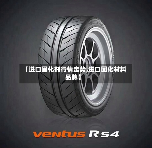 【进口固化剂行情走势,进口固化材料品牌】