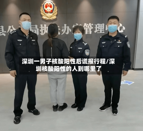 深圳一男子核酸阳性后谎报行程/深圳核酸阳性的人到哪里了