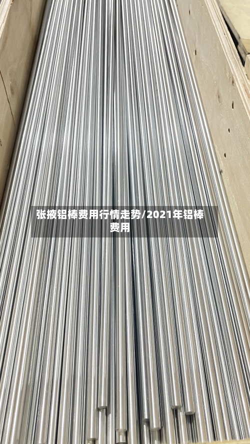 张掖铝棒费用行情走势/2021年铝棒费用