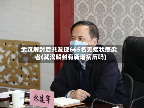 武汉解封后共发现665名无症状感染者(武汉解封有新增病历吗)