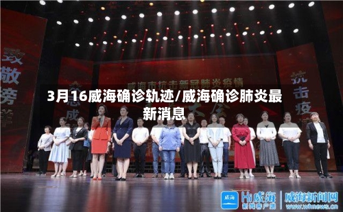 3月16威海确诊轨迹/威海确诊肺炎最新消息
