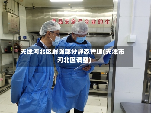 天津河北区解除部分静态管理(天津市河北区调整)