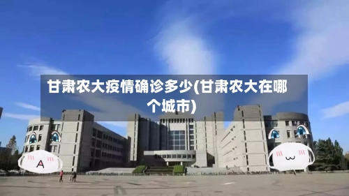 甘肃农大疫情确诊多少(甘肃农大在哪个城市)