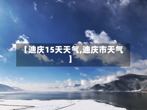 【迪庆15天天气,迪庆市天气】