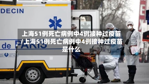 上海51例死亡病例中4例接种过疫苗/上海51例死亡病例中4例接种过疫苗是什么