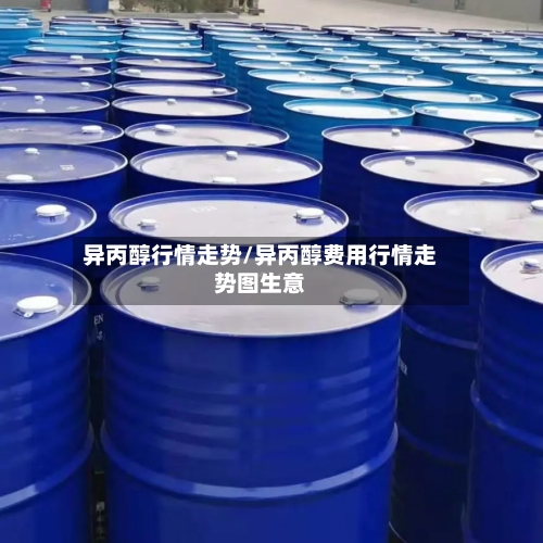 异丙醇行情走势/异丙醇费用行情走势图生意