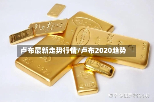 卢布最新走势行情/卢布2020趋势
