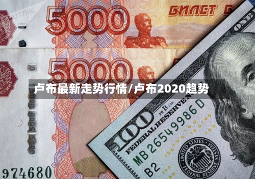 卢布最新走势行情/卢布2020趋势
