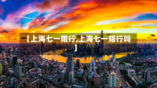 【上海七一限行,上海七一限行吗】