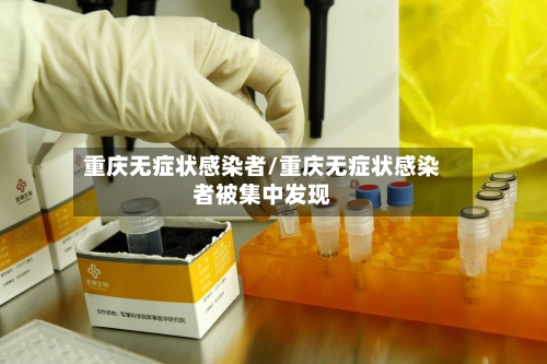 重庆无症状感染者/重庆无症状感染者被集中发现