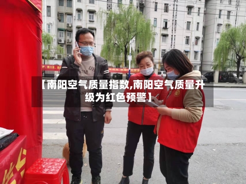 【南阳空气质量指数,南阳空气质量升级为红色预警】