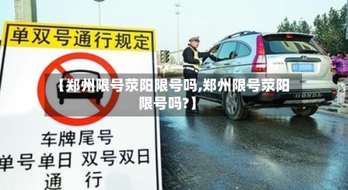 【郑州限号荥阳限号吗,郑州限号荥阳限号吗?】