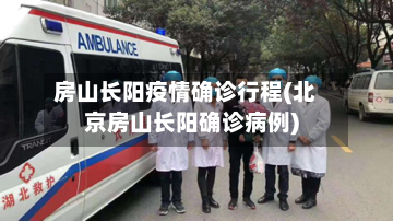 房山长阳疫情确诊行程(北京房山长阳确诊病例)