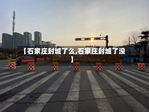 【石家庄封城了么,石家庄封城了没】