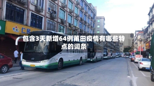 包含3天新增64例莆田疫情有哪些特点的词条