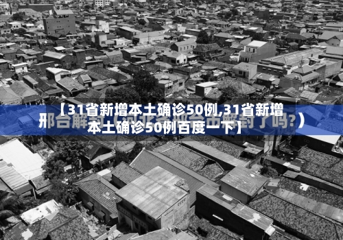 【31省新增本土确诊50例,31省新增本土确诊50例百度一下】