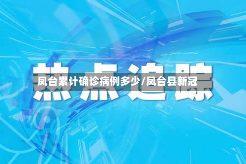 凤台累计确诊病例多少/凤台县新冠